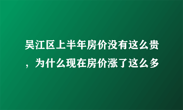 吴江区上半年房价没有这么贵，为什么现在房价涨了这么多