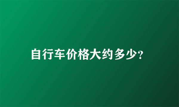 自行车价格大约多少？