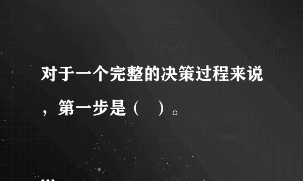 对于一个完整的决策过程来说，第一步是（  ）。

A．确定目标 B．发现问