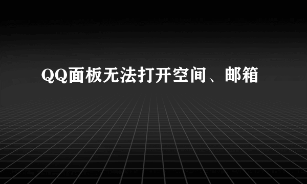 QQ面板无法打开空间、邮箱