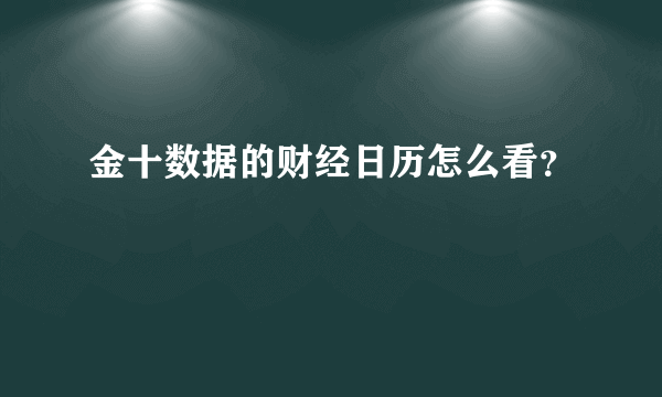 金十数据的财经日历怎么看？