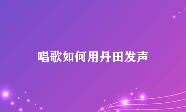 唱歌如何用丹田发声