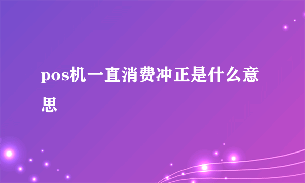 pos机一直消费冲正是什么意思