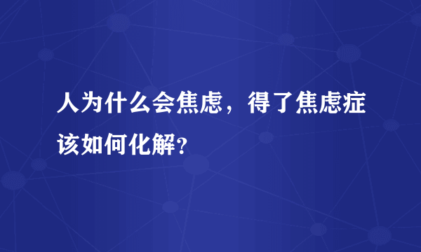 人为什么会焦虑，得了焦虑症该如何化解？