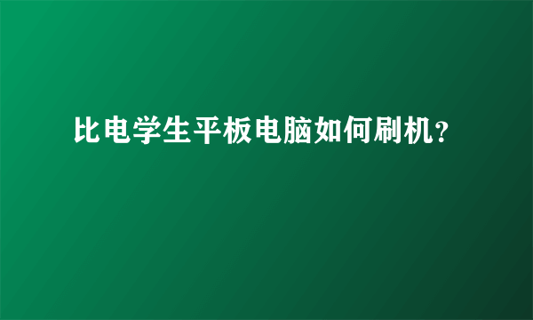 比电学生平板电脑如何刷机？