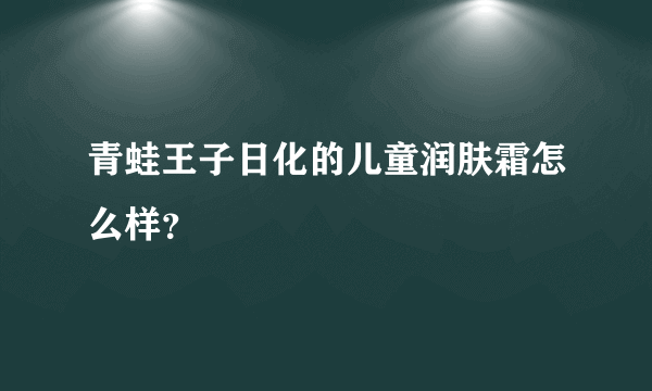 青蛙王子日化的儿童润肤霜怎么样？