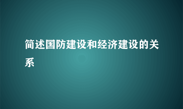 简述国防建设和经济建设的关系