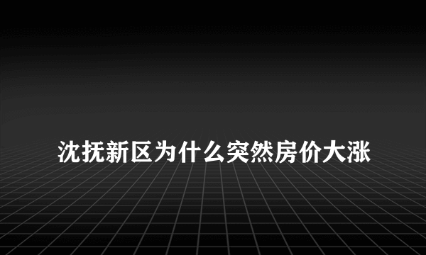 
沈抚新区为什么突然房价大涨

