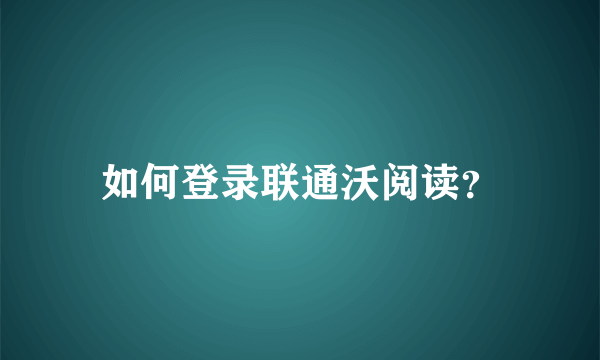 如何登录联通沃阅读？