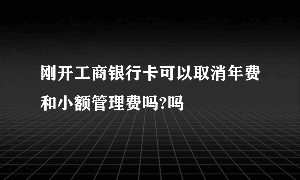 刚开工商银行卡可以取消年费和小额管理费吗?吗