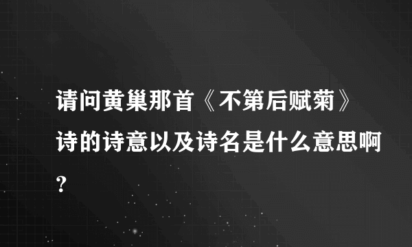 请问黄巢那首《不第后赋菊》诗的诗意以及诗名是什么意思啊？