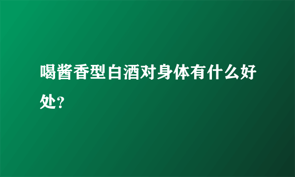 喝酱香型白酒对身体有什么好处？