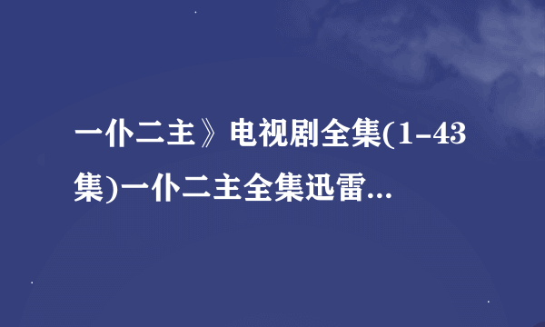 一仆二主》电视剧全集(1-43集)一仆二主全集迅雷高清下载哪里有