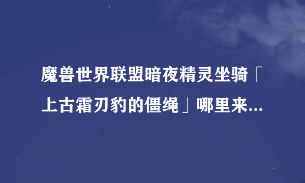 魔兽世界联盟暗夜精灵坐骑「上古霜刃豹的僵绳」哪里来的，那只老虎真的很拉风