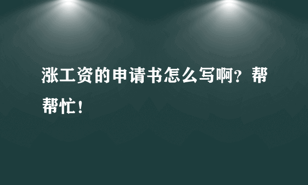 涨工资的申请书怎么写啊？帮帮忙！