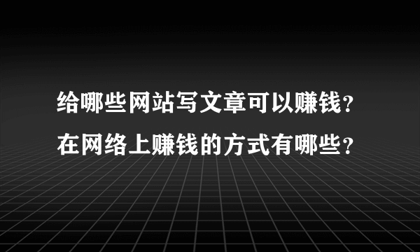 给哪些网站写文章可以赚钱？在网络上赚钱的方式有哪些？