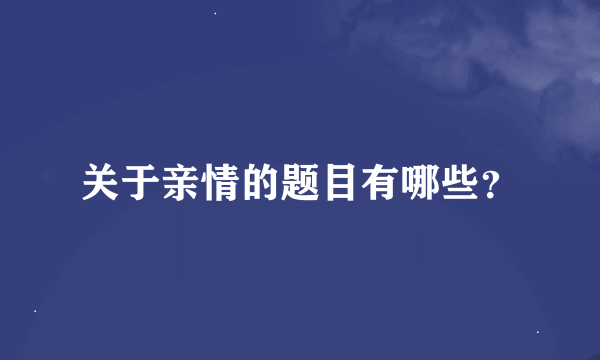 关于亲情的题目有哪些？