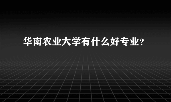 华南农业大学有什么好专业？