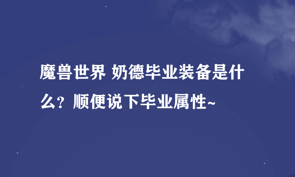 魔兽世界 奶德毕业装备是什么？顺便说下毕业属性~