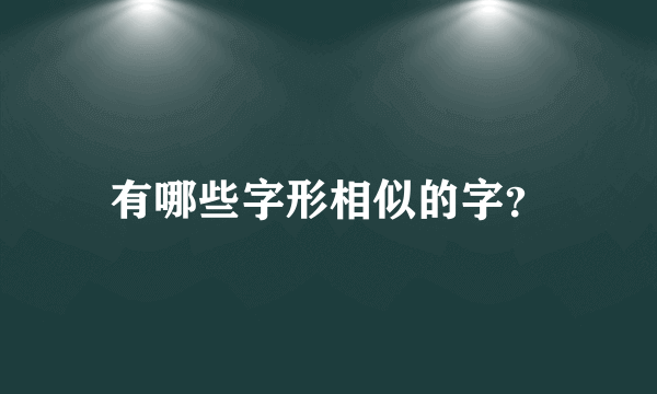 有哪些字形相似的字？