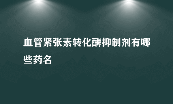 血管紧张素转化酶抑制剂有哪些药名