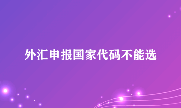 外汇申报国家代码不能选