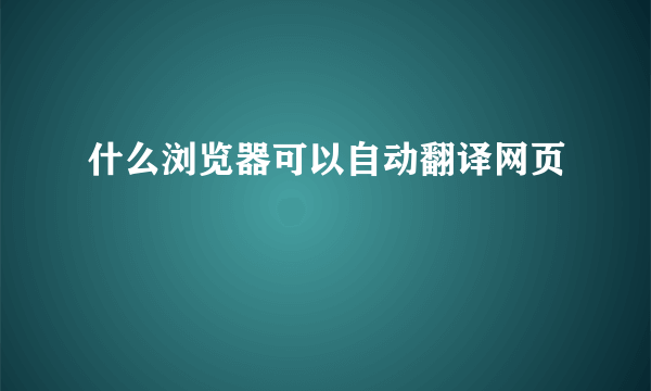 什么浏览器可以自动翻译网页