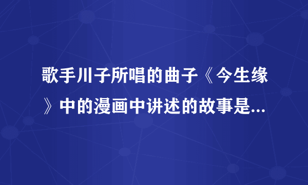 歌手川子所唱的曲子《今生缘》中的漫画中讲述的故事是不是真实的？