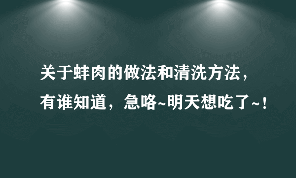 关于蚌肉的做法和清洗方法，有谁知道，急咯~明天想吃了~！