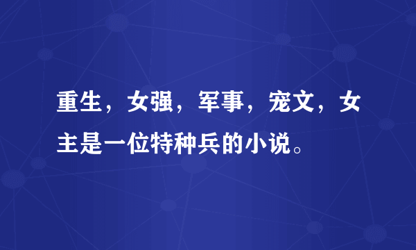 重生，女强，军事，宠文，女主是一位特种兵的小说。