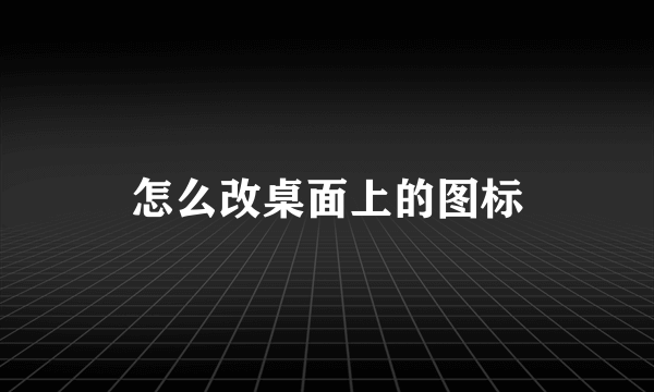 怎么改桌面上的图标