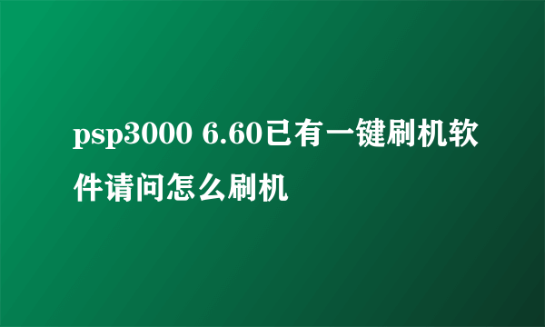 psp3000 6.60已有一键刷机软件请问怎么刷机