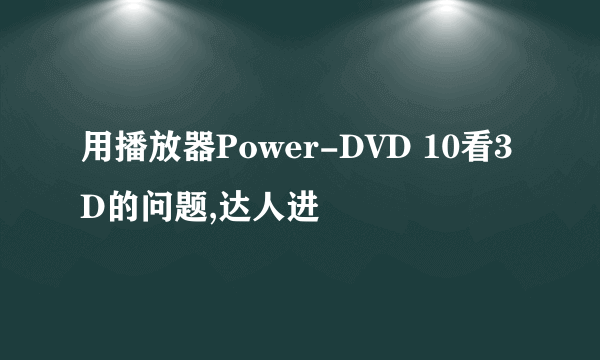 用播放器Power-DVD 10看3D的问题,达人进