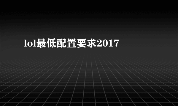 lol最低配置要求2017