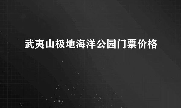 武夷山极地海洋公园门票价格