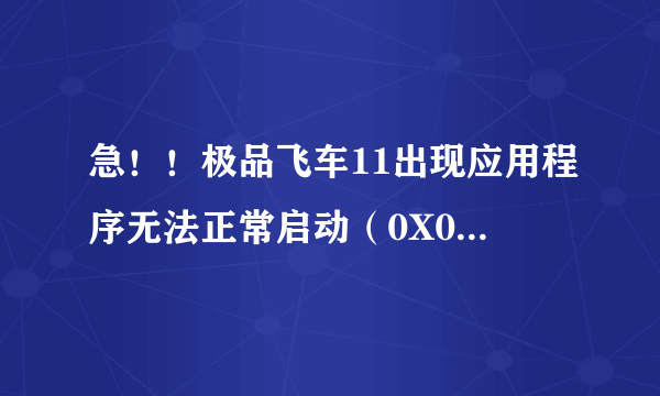 急！！极品飞车11出现应用程序无法正常启动（0X0000142）！！求解决方法，硬件在下面