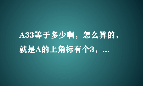 A33等于多少啊，怎么算的，就是A的上角标有个3，下角标有个3