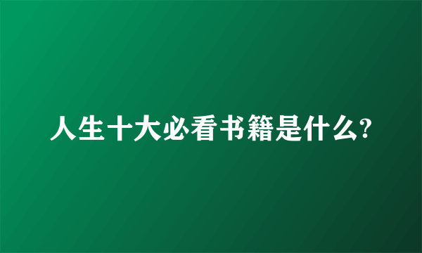 人生十大必看书籍是什么?