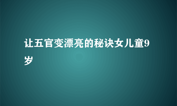 让五官变漂亮的秘诀女儿童9岁