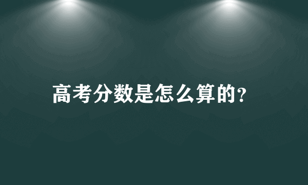 高考分数是怎么算的？