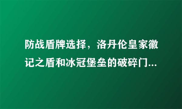 防战盾牌选择，洛丹伦皇家徽记之盾和冰冠堡垒的破碎门板哪个好