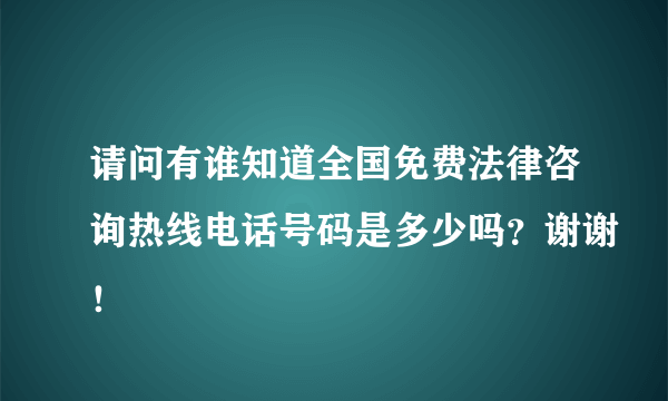 请问有谁知道全国免费法律咨询热线电话号码是多少吗？谢谢！