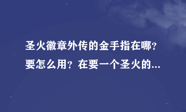 圣火徽章外传的金手指在哪？要怎么用？在要一个圣火的下载地址。