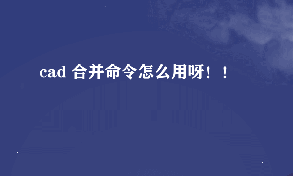 cad 合并命令怎么用呀！！