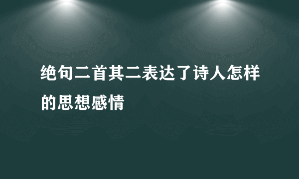 绝句二首其二表达了诗人怎样的思想感情