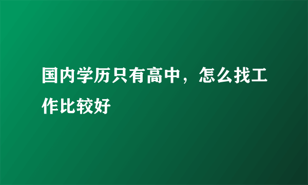 国内学历只有高中，怎么找工作比较好