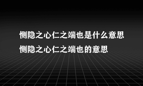 恻隐之心仁之端也是什么意思恻隐之心仁之端也的意思