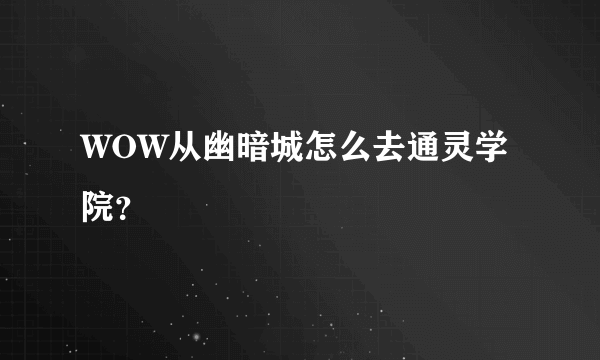 WOW从幽暗城怎么去通灵学院？