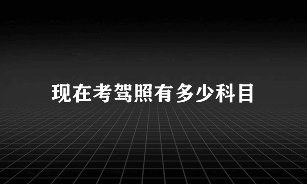 现在考驾照有多少科目