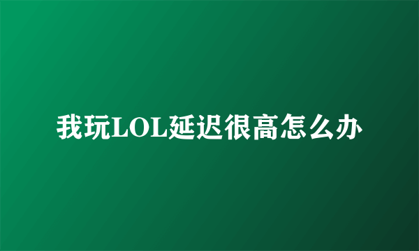 我玩LOL延迟很高怎么办